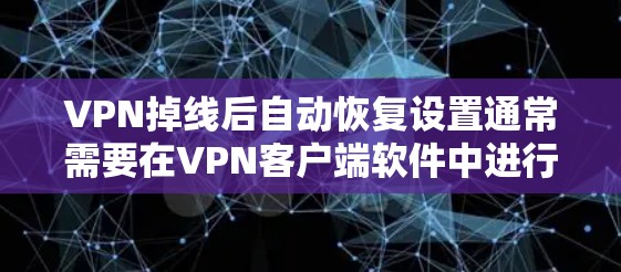 VPN掉线后自动恢复设置通常需要在VPN客户端软件中进行配置。以下是常见的操作步骤