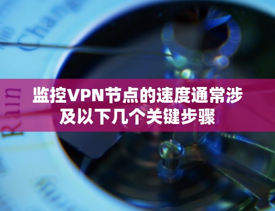 监控VPN节点的速度通常涉及以下几个关键步骤