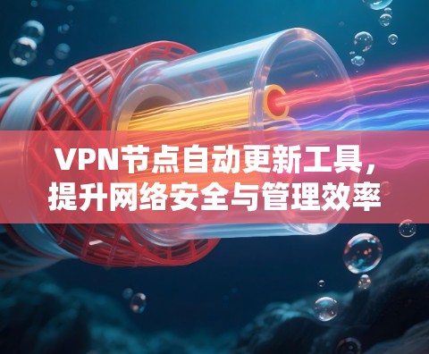 VPN节点自动更新工具，提升网络安全与管理效率