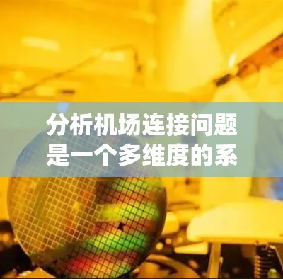 分析机场连接问题是一个多维度的系统工程，需要综合考虑交通效率、经济影响、安全问题、可持续性、用户体验、技术支持、政策法规以及未来趋势等多个方面。以下是对机场连接问题的系统性分析