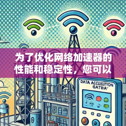 为了优化网络加速器的性能和稳定性,您可以按照以下步骤进行 为了优化网络加速器的性能和稳定性,您可以按照以下步骤进行