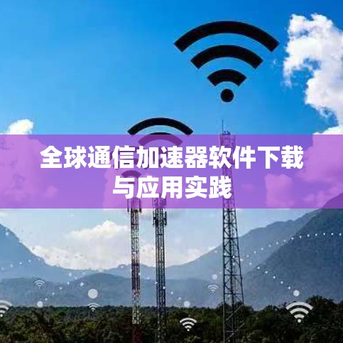 全球通信加速器软件下载与应用实践
