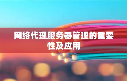 网络代理服务器管理的重要性及应用
