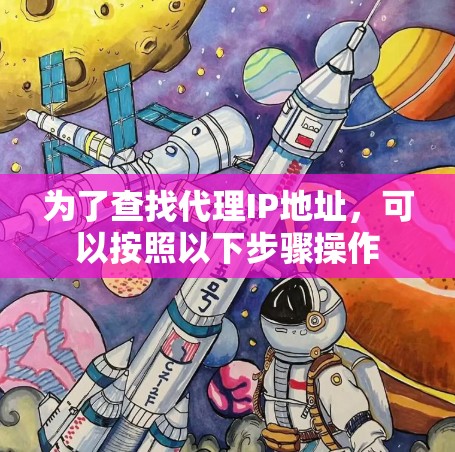 为了查找代理IP地址，可以按照以下步骤操作