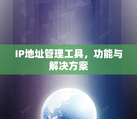 IP地址管理工具，功能与解决方案
