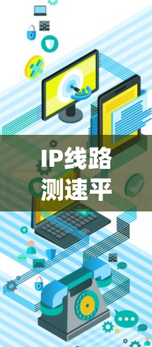 IP线路测速平台(IP QoS Testing Platform)是一个综合性的网络测试工具,旨在全面评估网络的性能和质量。以下是对该平台的详细分析和总结 IP线路测速平台(IP QoS Testing Platform)是一个综合性的网络测试工具,旨在全面评估网络的性能和质量。以下是对该平台的详细分析和总结