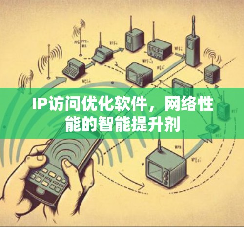 IP访问优化软件,网络性能的智能提升剂 IP访问优化软件,网络性能的智能提升剂