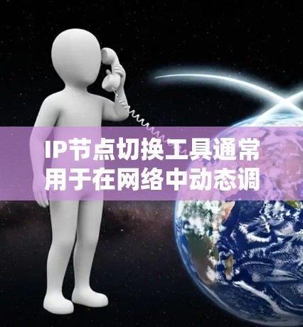 IP节点切换工具通常用于在网络中动态调整IP地址，常见于网络故障转移、负载均衡、IP地址迁移等场景。以下是一些可能涉及的功能和工具建议