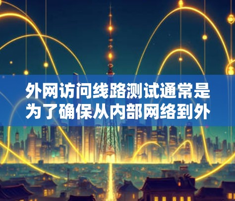 外网访问线路测试通常是为了确保从内部网络到外部网络的数据传输路径稳定可靠,能够满足业务需求。以下是一些常见的测试方法和步骤 外网访问线路测试通常是为了确保从内部网络到外部网络的数据传输路径稳定可靠,能够满足业务需求。以下是一些常见的测试方法和步骤