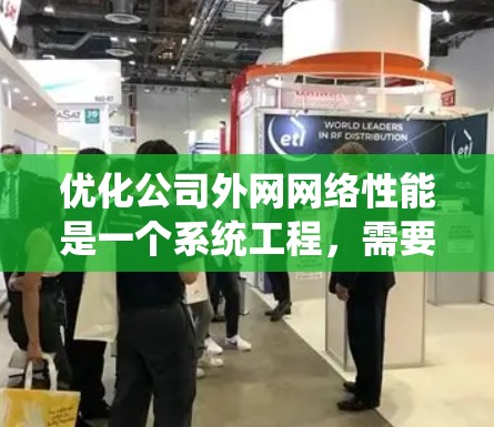 优化公司外网网络性能是一个系统工程，需要从多个方面进行全面考虑和实施。以下是一个有条理的优化步骤指南，帮助您有效提升网络性能