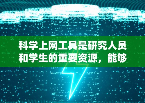 科学上网工具是研究人员和学生的重要资源，能够帮助快速查找文献、数据和信息。以下是对这些工具的系统化总结，分为多个类别，并附有实际应用建议