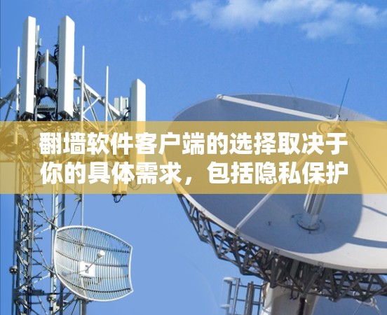 翻墙软件客户端的选择取决于你的具体需求,包括隐私保护、连接速度、服务器地区等。以下是一些常用且被广泛推荐的翻墙软件客户端 翻墙软件客户端的选择取决于你的具体需求,包括隐私保护、连接速度、服务器地区等。以下是一些常用且被广泛推荐的翻墙软件客户端