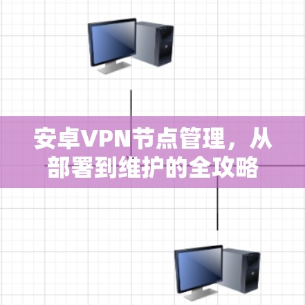 安卓VPN节点管理，从部署到维护的全攻略