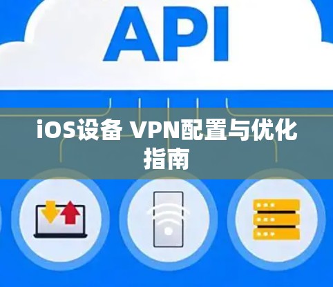 iOS设备 VPN配置与优化指南 iOS设备 VPN配置与优化指南