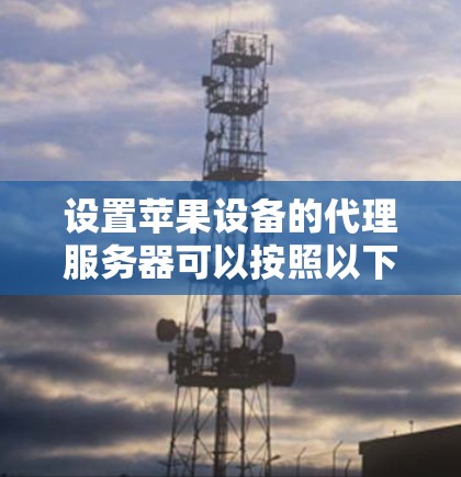 设置苹果设备的代理服务器可以按照以下步骤进行