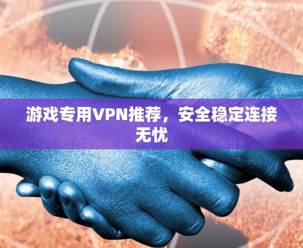 游戏专用VPN推荐，安全稳定连接无忧