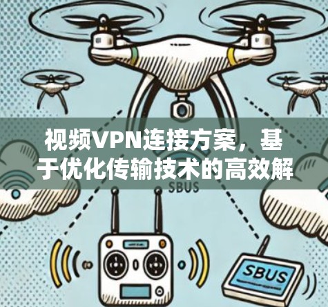 视频VPN连接方案，基于优化传输技术的高效解决方案