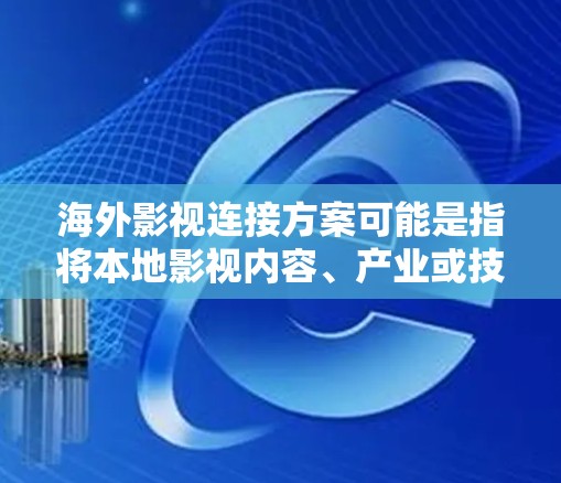 海外影视连接方案可能是指将本地影视内容、产业或技术与海外市场相连接的战略性方案。以下是一些可能的解释和实施思路，供参考