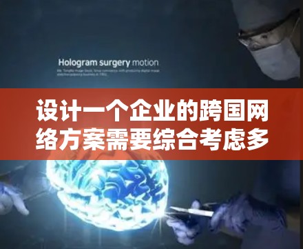 设计一个企业的跨国网络方案需要综合考虑多个方面，以确保网络的安全性、性能和高效运作。以下是一个结构化的方案，帮助企业构建稳固的跨国网络