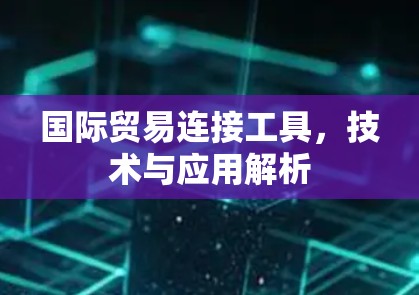 国际贸易连接工具，技术与应用解析