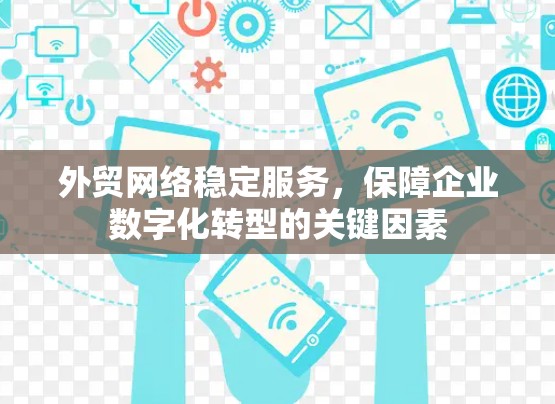 外贸网络稳定服务，保障企业数字化转型的关键因素