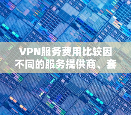 VPN服务费用比较因不同的服务提供商、套餐类型和功能而有所不同。以下是一些知名的VPN服务提供商及其大致的费用范围