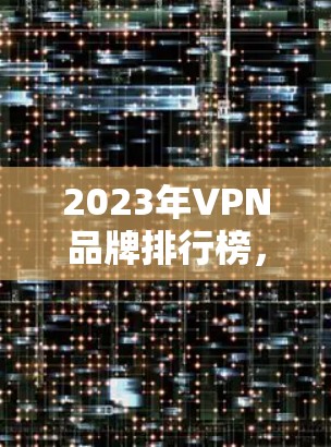 2023年VPN品牌排行榜，哪些品牌值得信赖？