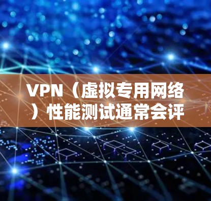 VPN（虚拟专用网络）性能测试通常会评估VPN服务的连接速度、延迟、稳定性、安全性和兼容性等方面。以下是一些常见的VPN性能测试指标和一些知名VPN服务的性能表现，供参考
