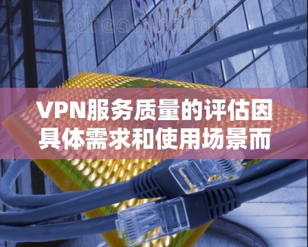 VPN服务质量的评估因具体需求和使用场景而异,以下是一些关键因素和推荐的VPN服务质量排行 VPN服务质量的评估因具体需求和使用场景而异,以下是一些关键因素和推荐的VPN服务质量排行