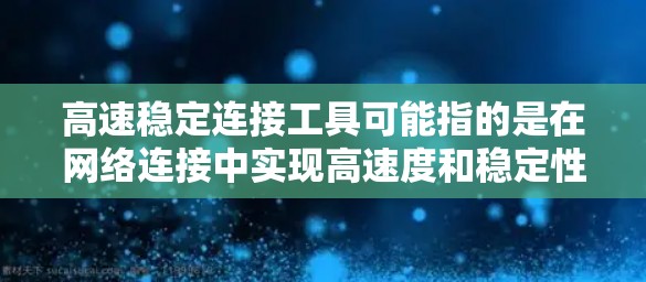 高速稳定连接工具可能指的是在网络连接中实现高速度和稳定性的工具或技术。以下是一些常见的解决方案和工具