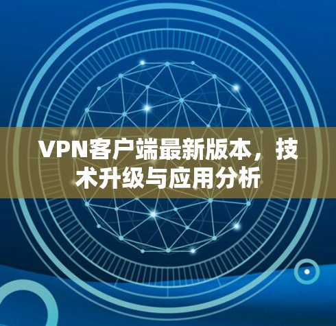 VPN客户端最新版本,技术升级与应用分析 VPN客户端最新版本,技术升级与应用分析