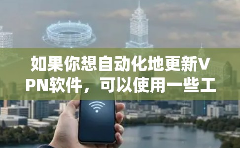 如果你想自动化地更新VPN软件，可以使用一些工具或脚本来帮助你管理VPN软件的更新。你可以根据不同操作系统（Windows、macOS、Linux等）选择合适的方法