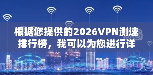根据您提供的2026VPN测速排行榜,我可以为您进行详细的分析和总结。以下是基于这些数据的深入分析 根据您提供的2026VPN测速排行榜,我可以为您进行详细的分析和总结。以下是基于这些数据的深入分析