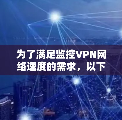 为了满足监控VPN网络速度的需求，以下是综合考虑功能、成本和易用性后的推荐