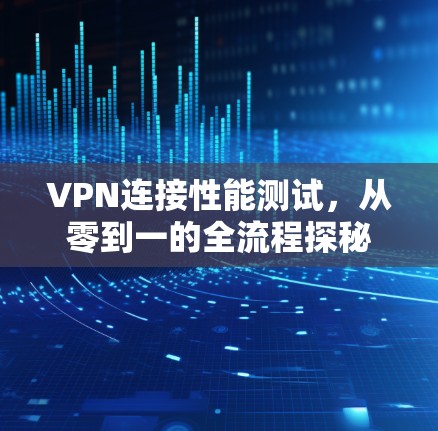 VPN连接性能测试，从零到一的全流程探秘