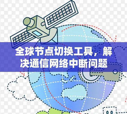 全球节点切换工具,解决通信网络中断问题 全球节点切换工具,解决通信网络中断问题