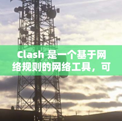 Clash 是一个基于网络规则的网络工具，可以帮助你管理网络连接和规则。以下是一些常见的 Clash 网络规则设置建议和步骤，供你参考
