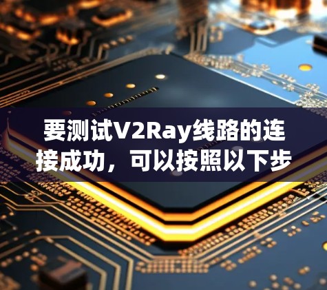 要测试V2Ray线路的连接成功,可以按照以下步骤进行 要测试V2Ray线路的连接成功,可以按照以下步骤进行