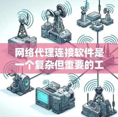 网络代理连接软件是一个复杂但重要的工具，用于管理和控制网络流量，提供多种功能以确保网络安全和高效运行。以下是对网络代理连接软件的详细分析