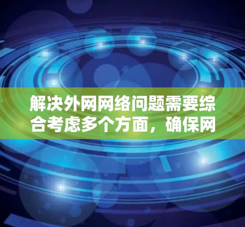 解决外网网络问题需要综合考虑多个方面，确保网络安全、稳定和高效。以下是详细的解决方案