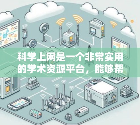 科学上网是一个非常实用的学术资源平台,能够帮助用户快速查找和访问大量的科学文献和研究成果。以下是详细的使用方法和注意事项 科学上网是一个非常实用的学术资源平台,能够帮助用户快速查找和访问大量的科学文献和研究成果。以下是详细的使用方法和注意事项