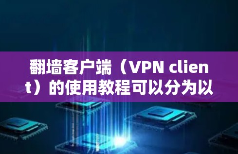 翻墙客户端（VPN client）的使用教程可以分为以下几个部分，帮助用户全面了解并有效使用这些工具