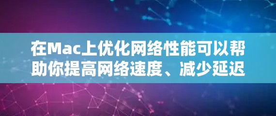 在Mac上优化网络性能可以帮助你提高网络速度、减少延迟和数据丢失。以下是一些常用的网络优化软件和工具