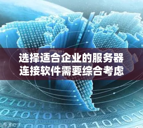 选择适合企业的服务器连接软件需要综合考虑多个因素，以确保满足当前需求并支持未来的发展。以下是一个有条理的选择指南