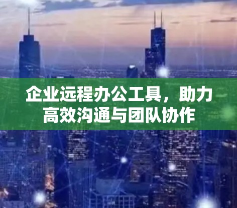 企业远程办公工具，助力高效沟通与团队协作