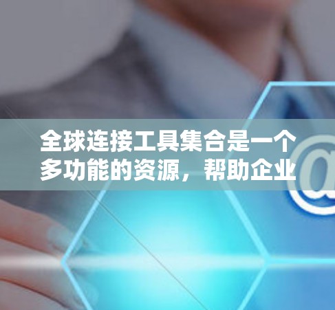 全球连接工具集合是一个多功能的资源,帮助企业和个人在跨国或跨地区进行沟通、协作和信息交流。以下是不同类别下的全球连接工具,涵盖沟通、协作、数据分析、项目管理等多个方面 全球连接工具集合是一个多功能的资源,帮助企业和个人在跨国或跨地区进行沟通、协作和信息交流。以下是不同类别下的全球连接工具,涵盖沟通、协作、数据分析、项目管理等多个方面