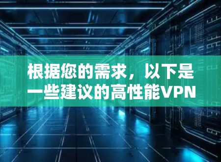 根据您的需求,以下是一些建议的高性能VPN服务推荐 根据您的需求,以下是一些建议的高性能VPN服务推荐