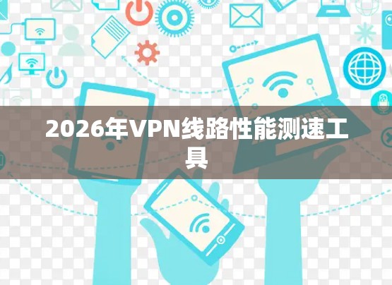 2026年VPN线路性能测速工具