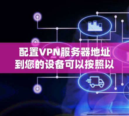 配置VPN服务器地址到您的设备可以按照以下步骤进行