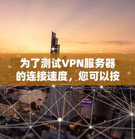 为了测试VPN服务器的连接速度，您可以按照以下步骤进行